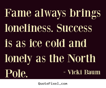 Customize picture quote about success - Fame always brings loneliness. success is as ice cold and lonely as..
