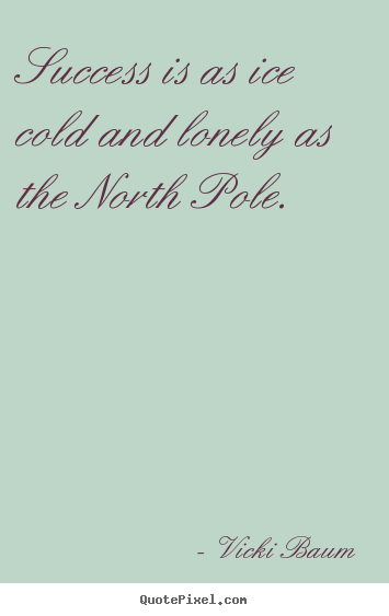 Vicki Baum poster quotes - Success is as ice cold and lonely as the north pole. - Success quote