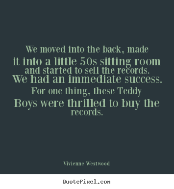 Quote about success - We moved into the back, made it into a little 50s sitting room and..