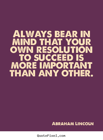 Always bear in mind that your own resolution to.. Abraham Lincoln greatest success quotes