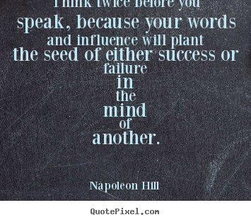 Napoleon Hill photo quote - Think twice before you speak, because your words.. - Success quote