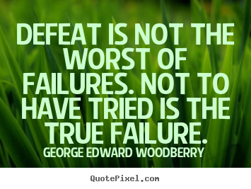 Defeat is not the worst of failures. not to have tried.. George Edward Woodberry greatest success quotes