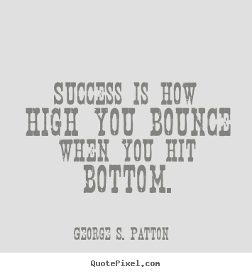 George S. Patton picture quote - Success is how high you bounce when you hit bottom. - Success sayings
