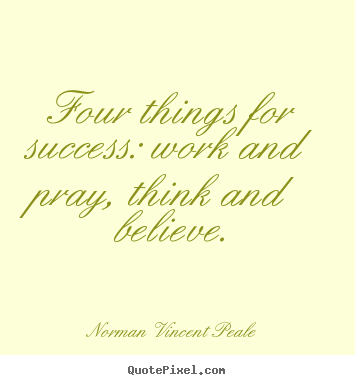 Four things for success: work and pray, think and believe. Norman Vincent Peale popular success quotes