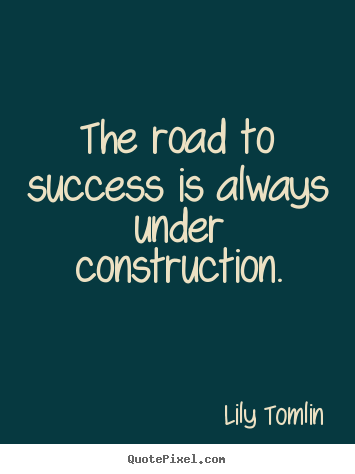 Quotes about success - The road to success is always under construction.