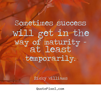 Ricky Williams picture quotes - Sometimes success will get in the way of maturity.. - Success quotes