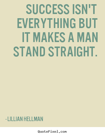 Success isn't everything but it makes a man stand straight. Lillian Hellman popular success quote