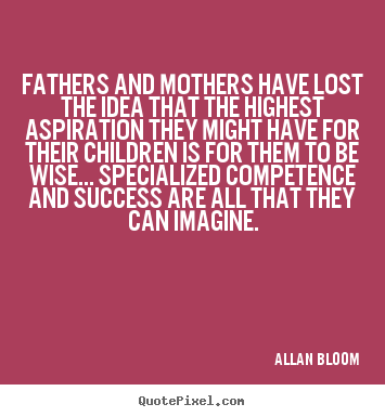 Design custom picture quotes about success - Fathers and mothers have lost the idea that the..