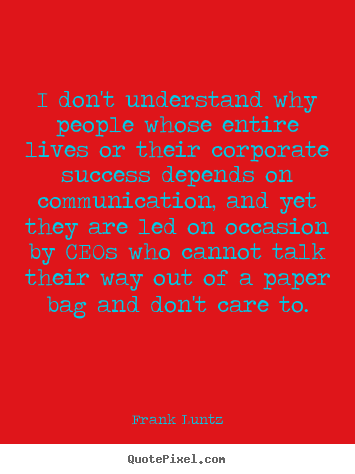 Frank Luntz picture quotes - I don't understand why people whose entire lives or their corporate success.. - Success quotes