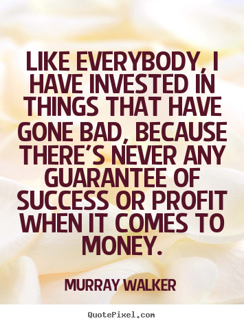Success quotes - Like everybody, i have invested in things that..