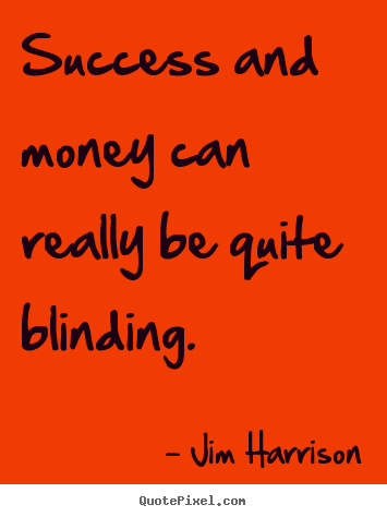 Jim Harrison picture quotes - Success and money can really be quite blinding. - Success quotes