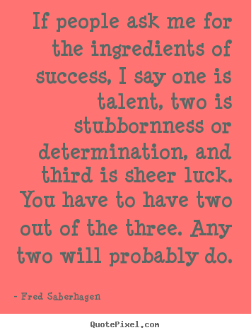 If people ask me for the ingredients of success, i say one is.. Fred Saberhagen greatest success quotes