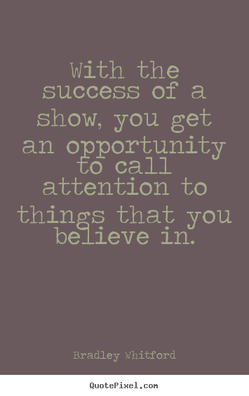With the success of a show, you get an opportunity.. Bradley Whitford  success quotes