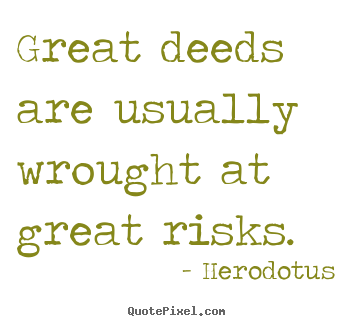 Great deeds are usually wrought at great risks. Herodotus greatest success quotes