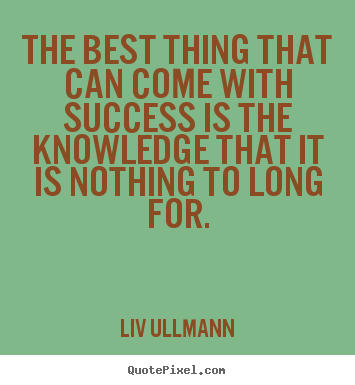 Success quotes - The best thing that can come with success is the knowledge that it is..