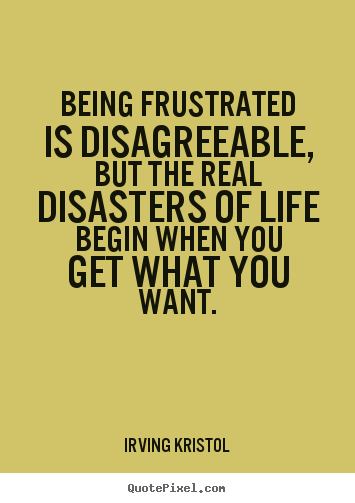 Irving Kristol picture quotes - Being frustrated is disagreeable, but the real disasters of life begin.. - Success quotes