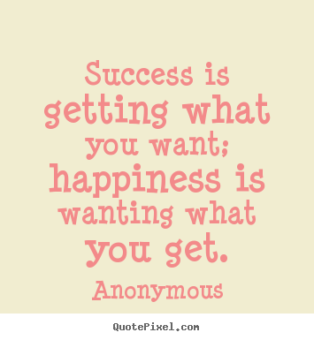 Quote about success - Success is getting what you want; happiness is wanting what..