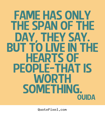 Fame has only the span of the day, they say. but to live in the.. Ouida top success quote