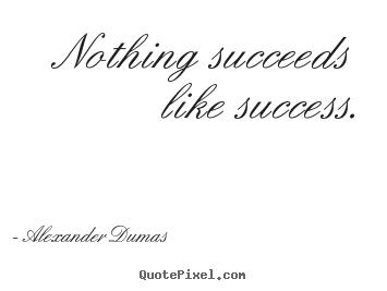 Alexander Dumas picture quotes - Nothing succeeds like success. - Success quotes