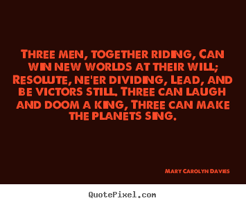 Quotes about success - Three men, together riding, can win new worlds at their will;..