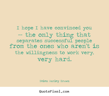 Helen Gurley Brown picture quote - I hope i have convinced you -- the only thing that separates successful.. - Success quote