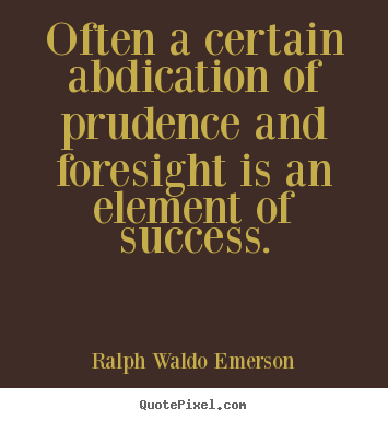 Customize picture quotes about success - Often a certain abdication of prudence and foresight is an element of..