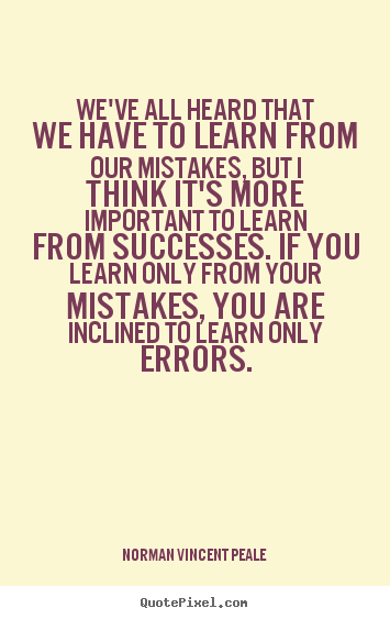 We've all heard that we have to learn from our.. Norman Vincent Peale  success quotes