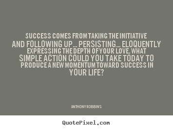 Success comes from taking the initiative and following up... persisting..... Anthony Robbins great success quote
