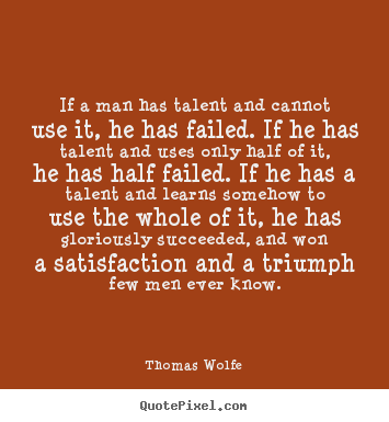 Quotes about success - If a man has talent and cannot use it, he has failed. if he has..