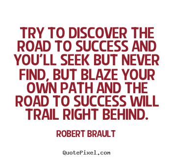 Create graphic picture quotes about success - Try to discover the road to success and you'll seek but never find,..