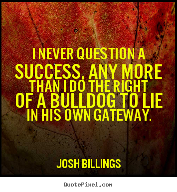 Josh Billings picture quotes - I never question a success, any more than i do the.. - Success quotes
