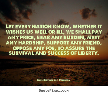 John Fitzgerald Kennedy picture quotes - Let every nation know, whether it wishes us well or ill, we shall.. - Success quote