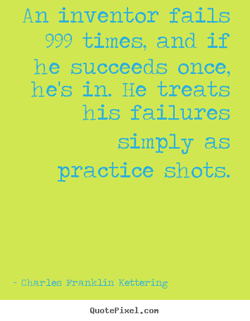 Charles Franklin Kettering picture quote - An inventor fails 999 times, and if he succeeds once, he's in. he treats.. - Success quote