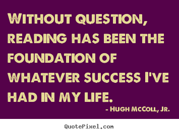 Hugh McColl, Jr. picture quotes - Without question, reading has been the foundation of whatever.. - Success quotes