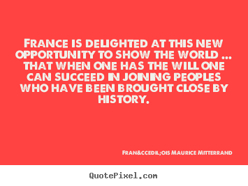 Quotes about success - France is delighted at this new opportunity to show the world ... that..