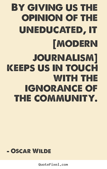 Make poster quote about success - By giving us the opinion of the uneducated, it [modern journalism]..