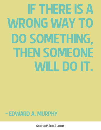 Success quotes - If there is a wrong way to do something, then someone will do..