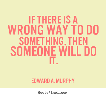 Edward A. Murphy poster quotes - If there is a wrong way to do something, then.. - Success quotes