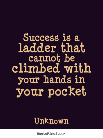 Success quotes - Success is a ladder that cannot be climbed with your hands in your..