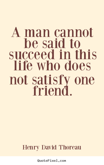Success quotes - A man cannot be said to succeed in this life who does not satisfy..