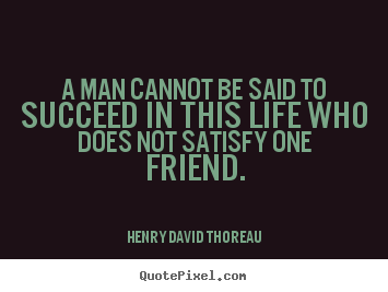 Success quotes - A man cannot be said to succeed in this life who does not satisfy one..