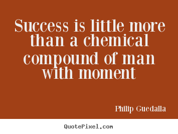 How to design picture quotes about success - Success is little more than a chemical compound of man with..
