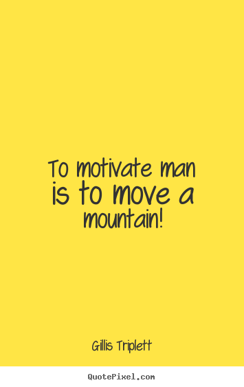 Success quote - To motivate man is to move a mountain!