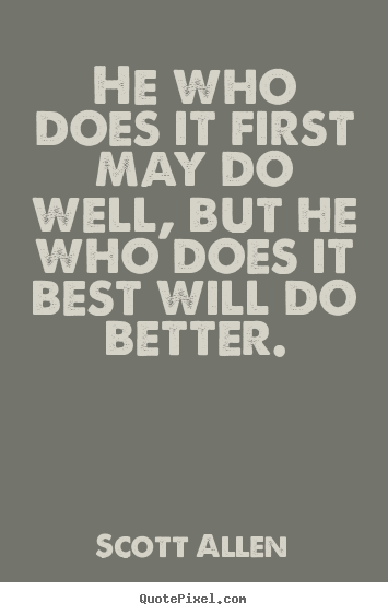 Quote about success - He who does it first may do well, but he who does it best..