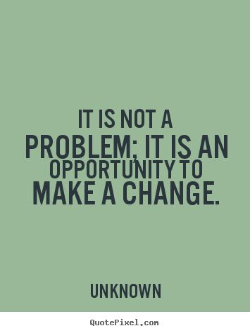 Unknown picture quotes - It is not a problem; it is an opportunity to make a change. - Success quotes