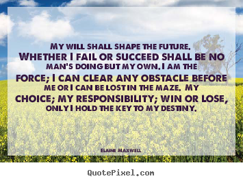 My will shall shape the future. whether i fail.. Elaine Maxwell  success quote
