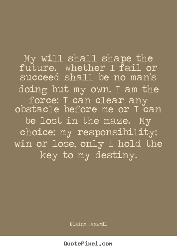 Success quote - My will shall shape the future. whether i fail or succeed shall..