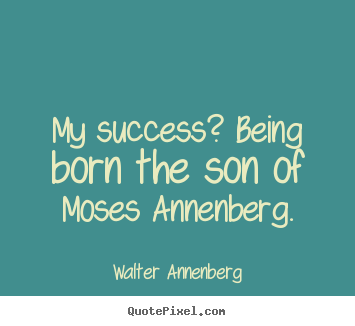 Success quotes - My success? being born the son of moses annenberg.