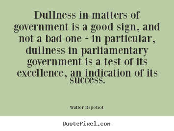 Quotes about success - Dullness in matters of government is a good..