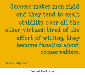 Success quote - Success makes men rigid and they tend to exalt stability over all..